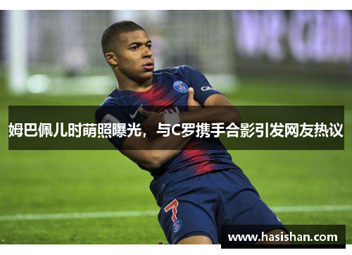 姆巴佩儿时萌照曝光，与C罗携手合影引发网友热议