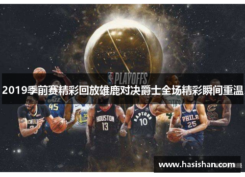 2019季前赛精彩回放雄鹿对决爵士全场精彩瞬间重温
