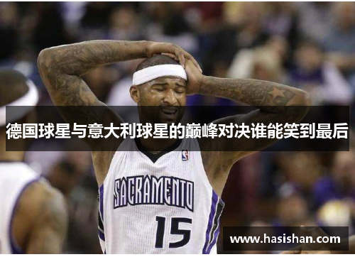 德国球星与意大利球星的巅峰对决谁能笑到最后