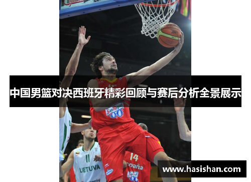 中国男篮对决西班牙精彩回顾与赛后分析全景展示