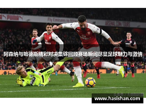 阿森纳与哈德斯精彩对决集锦回顾赛场瞬间尽显足球魅力与激情