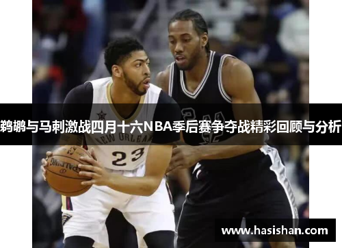 鹈鹕与马刺激战四月十六NBA季后赛争夺战精彩回顾与分析