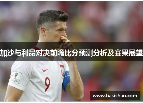 加沙与利昂对决前瞻比分预测分析及赛果展望