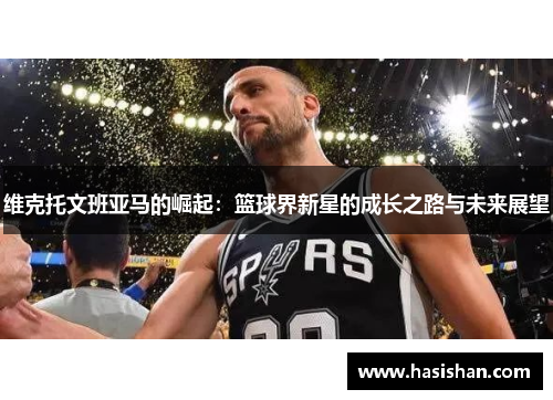 维克托文班亚马的崛起：篮球界新星的成长之路与未来展望