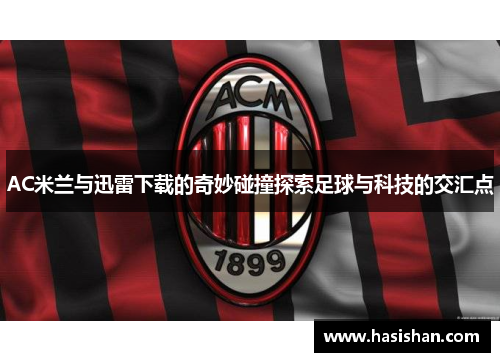 AC米兰与迅雷下载的奇妙碰撞探索足球与科技的交汇点