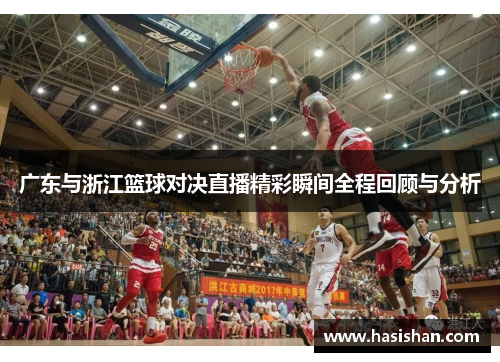 广东与浙江篮球对决直播精彩瞬间全程回顾与分析